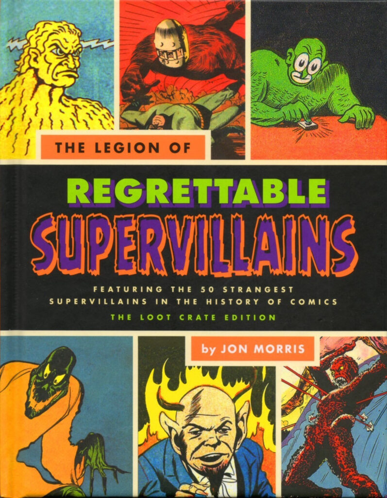 The cover of John Morris’ THE LEGION OF REGRETTABLE SUPERVILLAINS, featuring six knockoff villains by various artists: a golden guy with a lightning bolt through his head; a guy in an iron helmet attacking a Batman-knockoff; a green guy with scales pressing a button; a creepy, drippy green monster in an orange robe; a bald devil wearing a business suit, backed with flames; a giant shaggy red monster, pierced through by several projectiles, preparing to hurl a boulder.