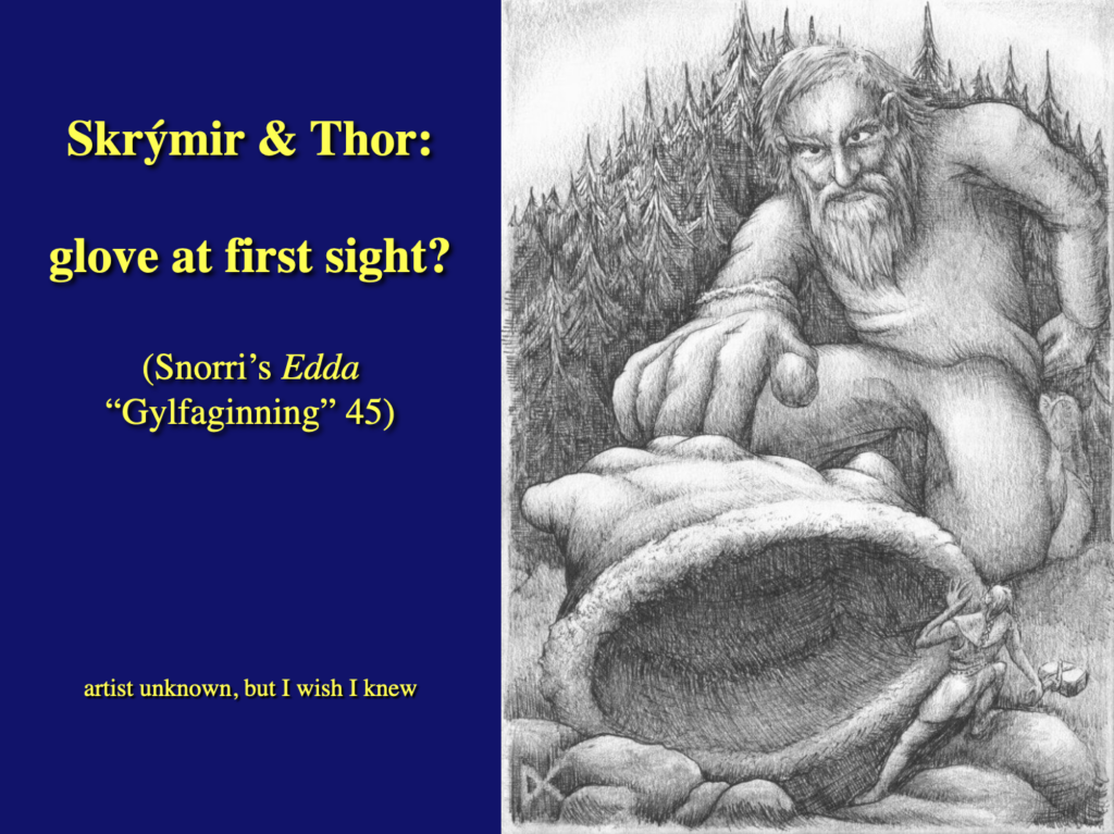 The image on the slide shows a guy with a hammer climbing out of a gigantic glove. Reaching for the glove is a guy who seems big enough to wear it.

The text on the slide reads "Skrýmir and Thor: glove at first sight? (Snorri's EDDA "Gylfaginning 45)" and adds "artist unknown, but I wish I knew"