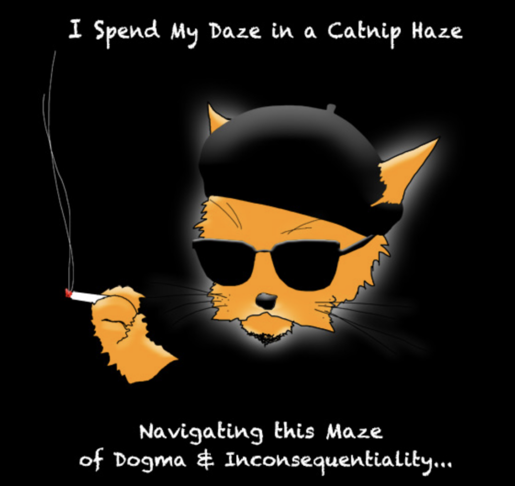 A drawing of an orange cat wearing a black beret and black sunglasses, with a cigarette in their paw. Above the cat is some text ("I Spend My Daze in a Catnip Haze") which is completed below the cat ("Navigating this Maze / of Dogma & inconsequentiality").
